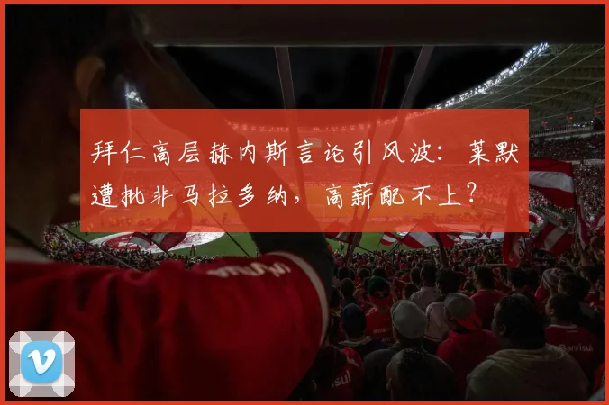 拜仁高层赫内斯言论引风波：莱默遭批非马拉多纳，高薪配不上？