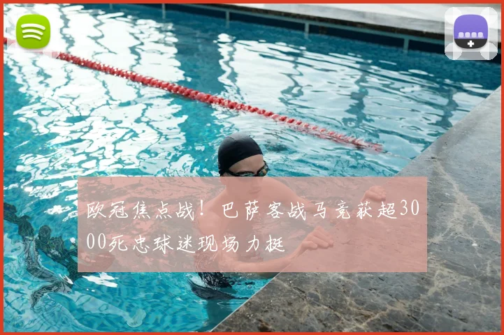 欧冠焦点战！巴萨客战马竞获超3000死忠球迷现场力挺