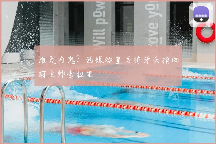 谁是内鬼？西媒称皇马将矛头指向前主帅索拉里