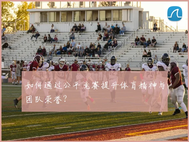 如何通过公平竞赛提升体育精神与团队荣誉？