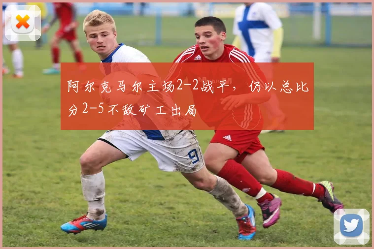阿尔克马尔主场2-2战平，仍以总比分2-5不敌矿工出局