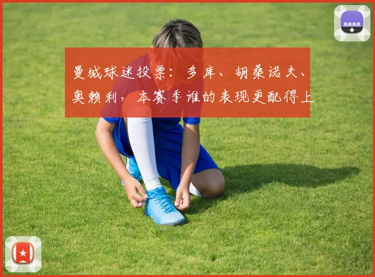 曼城球迷投票：多库、胡桑诺夫、奥赖利，本赛季谁的表现更配得上最佳球员称号？