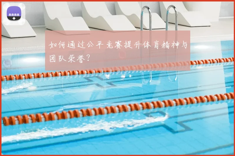 如何通过公平竞赛提升体育精神与团队荣誉?